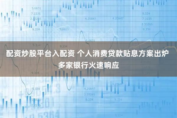 配资炒股平台入配资 个人消费贷款贴息方案出炉 多家银行火速响应