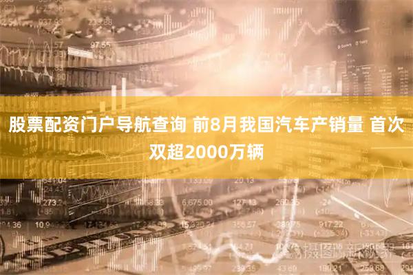 股票配资门户导航查询 前8月我国汽车产销量 首次双超2000万辆