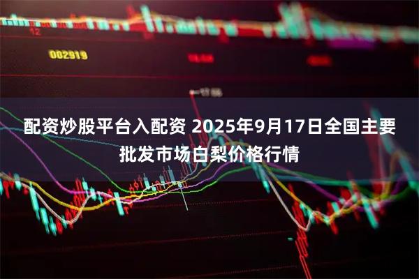 配资炒股平台入配资 2025年9月17日全国主要批发市场白梨价格行情