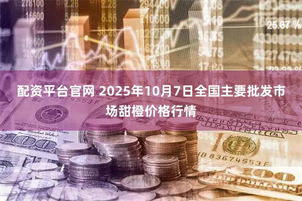 配资平台官网 2025年10月7日全国主要批发市场甜橙价格行情