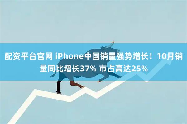 配资平台官网 iPhone中国销量强势增长！10月销量同比增长37% 市占高达25%