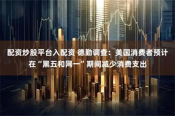 配资炒股平台入配资 德勤调查：美国消费者预计在“黑五和网一”期间减少消费支出