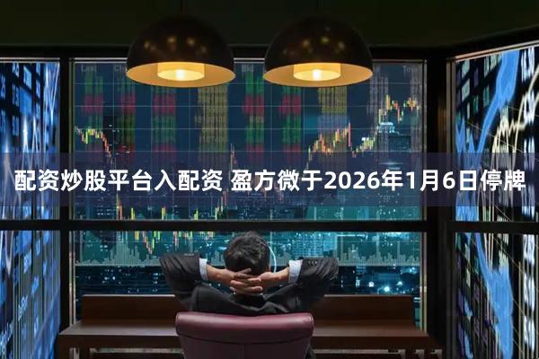 配资炒股平台入配资 盈方微于2026年1月6日停牌