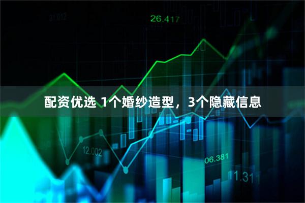 配资优选 1个婚纱造型，3个隐藏信息