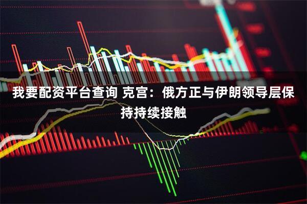 我要配资平台查询 克宫：俄方正与伊朗领导层保持持续接触